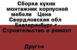 Сборка кухни, монтажник корпусной мебели › Цена ­ 1 - Свердловская обл., Екатеринбург г. Строительство и ремонт » Другое   